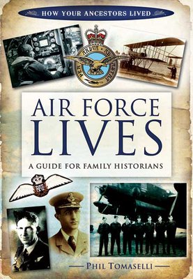 Air Force Lives: A Guide For Family Historians by Phil Tomaselli