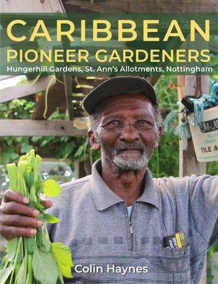 Caribbean Pioneer Gardeners: Hungerhill Gardens, St. Ann’s Allotments, Nottingham by Colin Haynes